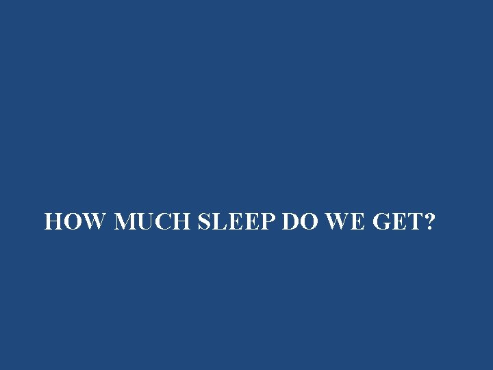 HOW MUCH SLEEP DO WE GET? 