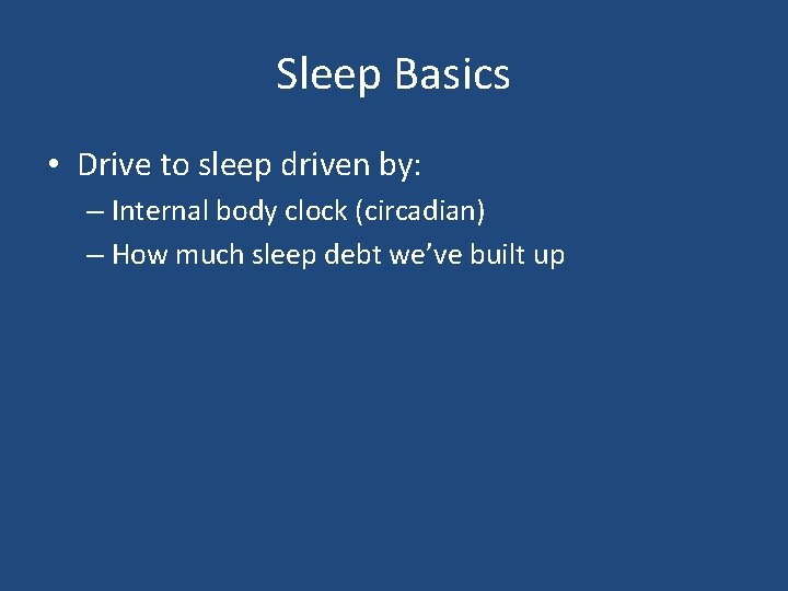 Sleep Basics • Drive to sleep driven by: – Internal body clock (circadian) –