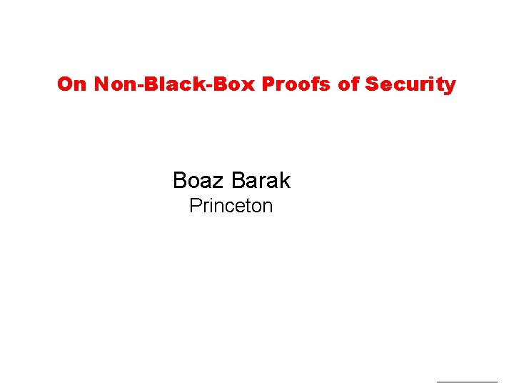 On Non-Black-Box Proofs of Security Boaz Barak Princeton 