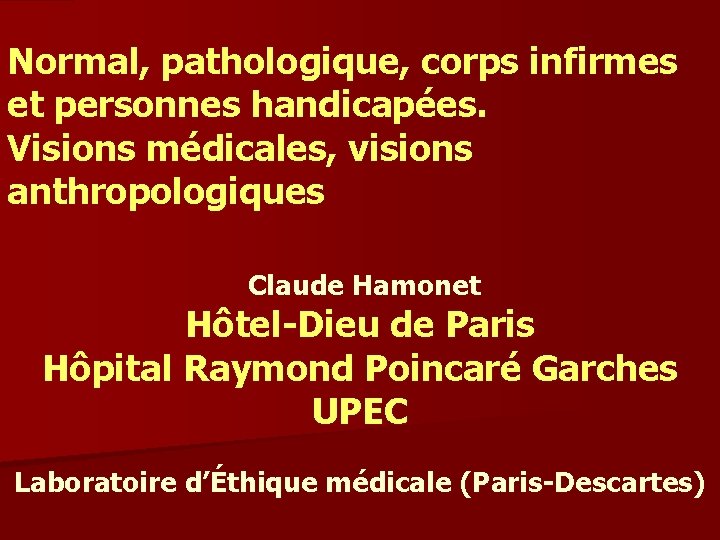 Normal, pathologique, corps infirmes et personnes handicapées. Visions médicales, visions anthropologiques Claude Hamonet Hôtel-Dieu