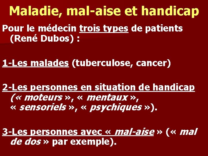 Maladie, mal-aise et handicap Pour le médecin trois types de patients (René Dubos) :