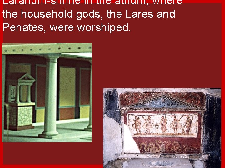 Lararium-shrine in the atrium, where the household gods, the Lares and Penates, were worshiped.