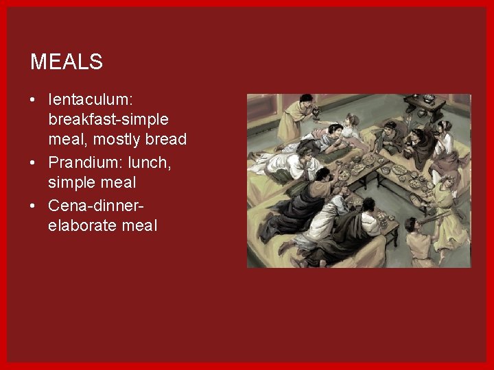 MEALS • Ientaculum: breakfast-simple meal, mostly bread • Prandium: lunch, simple meal • Cena-dinnerelaborate