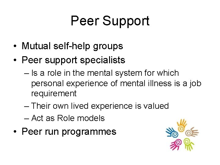 Peer Support • Mutual self-help groups • Peer support specialists – Is a role