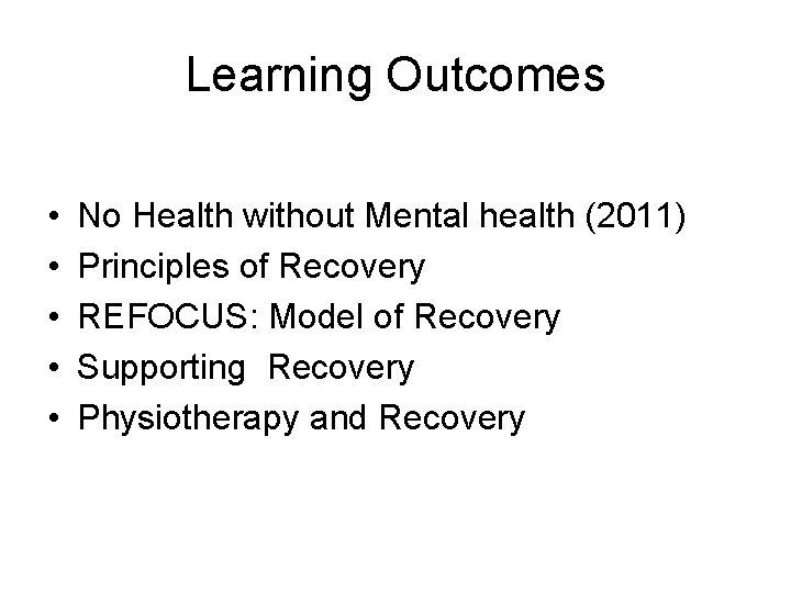 Learning Outcomes • • • No Health without Mental health (2011) Principles of Recovery