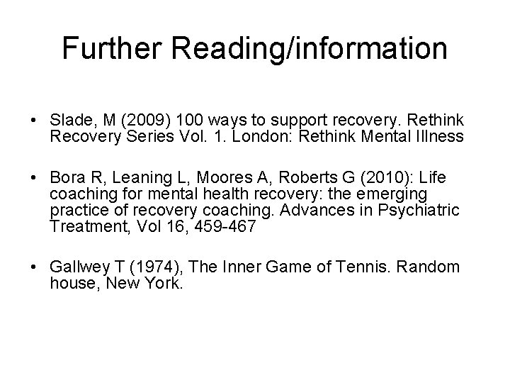 Further Reading/information • Slade, M (2009) 100 ways to support recovery. Rethink Recovery Series