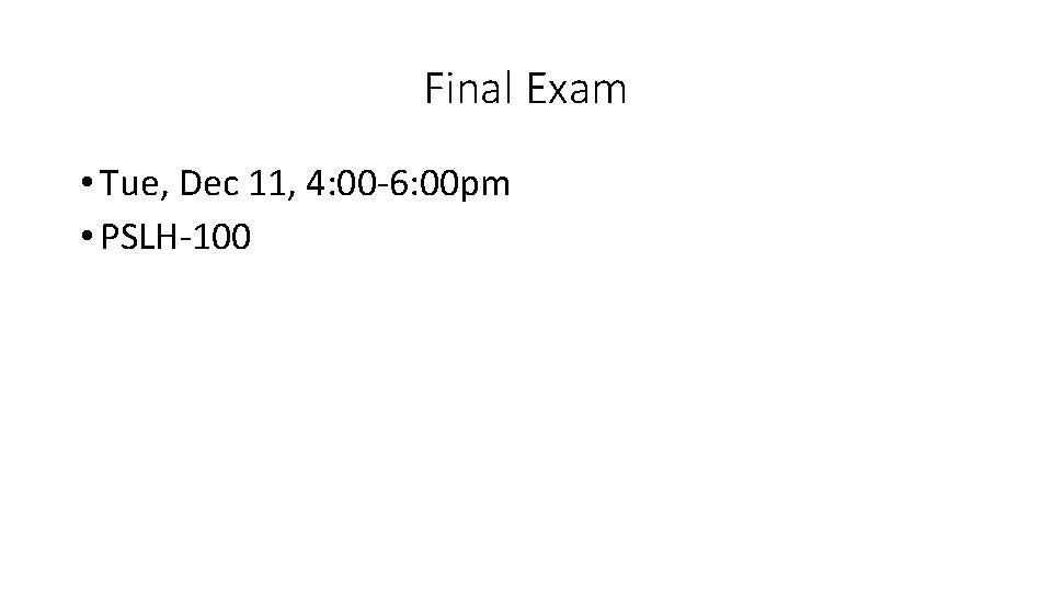Final Exam • Tue, Dec 11, 4: 00 -6: 00 pm • PSLH-100 Final Exam • Tue, Dec 11, 4: 00 -6: 00 pm • PSLH-100