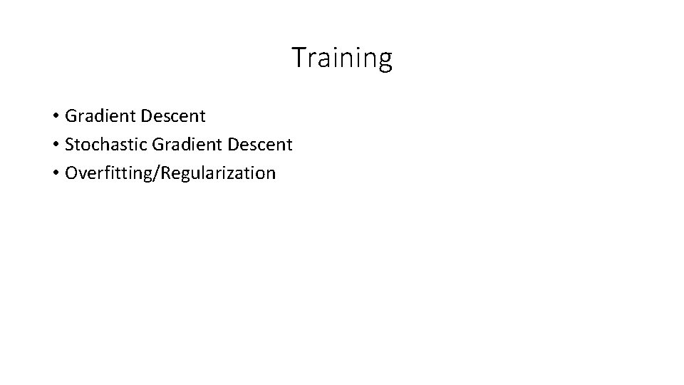 Training • Gradient Descent • Stochastic Gradient Descent • Overfitting/Regularization Training • Gradient Descent • Stochastic Gradient Descent • Overfitting/Regularization