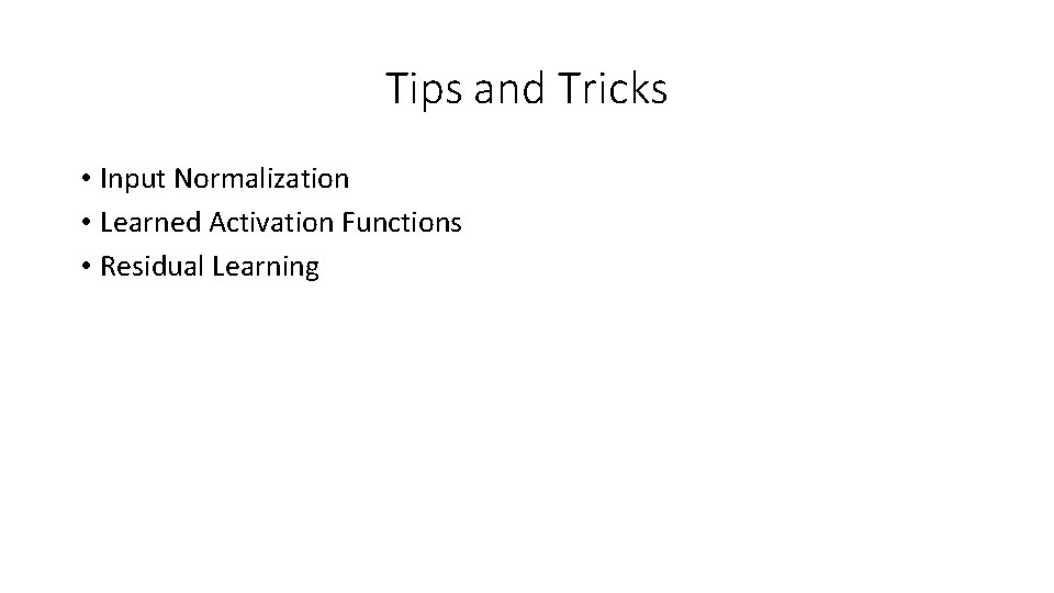 Tips and Tricks • Input Normalization • Learned Activation Functions • Residual Learning Tips and Tricks • Input Normalization • Learned Activation Functions • Residual Learning