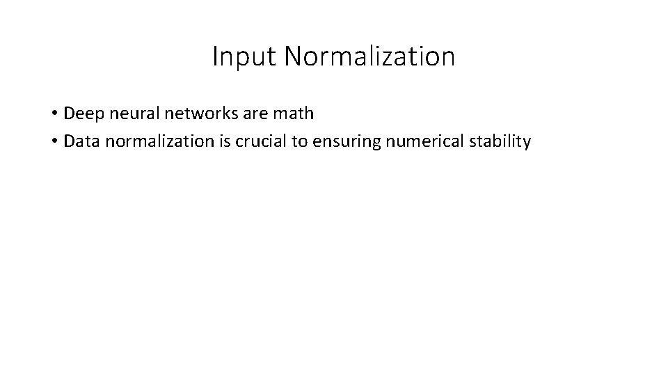 Input Normalization • Deep neural networks are math • Data normalization is crucial to Input Normalization • Deep neural networks are math • Data normalization is crucial to