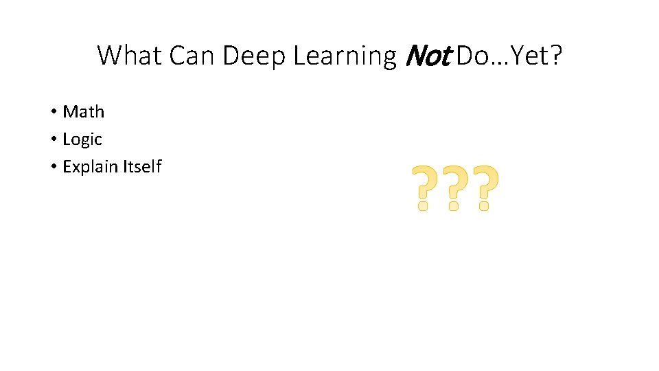 What Can Deep Learning Not Do…Yet? • Math • Logic • Explain Itself What Can Deep Learning Not Do…Yet? • Math • Logic • Explain Itself
