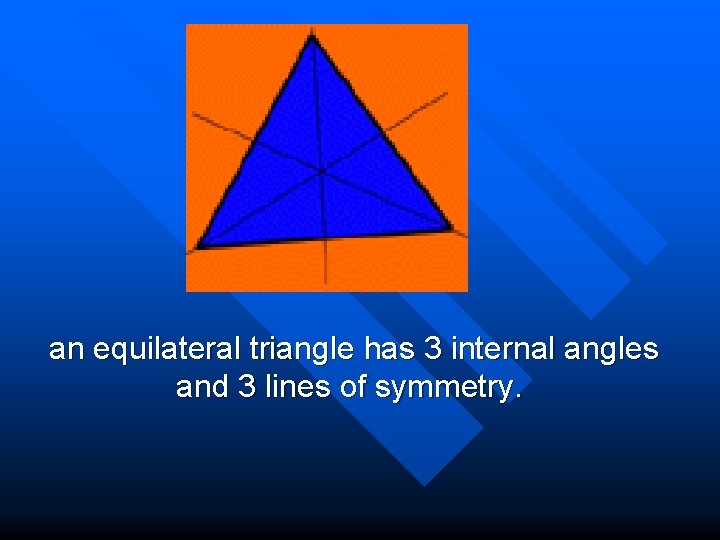 an equilateral triangle has 3 internal angles and 3 lines of symmetry. 