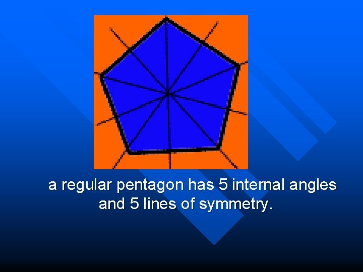  a regular pentagon has 5 internal angles and 5 lines of symmetry. 