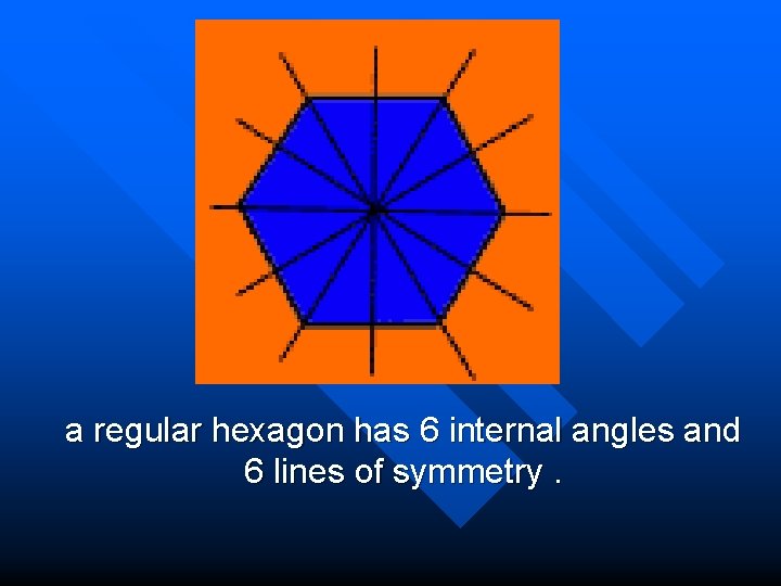 a regular hexagon has 6 internal angles and 6 lines of symmetry. 