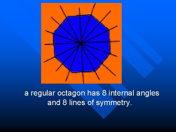  a regular octagon has 8 internal angles and 8 lines of symmetry. 