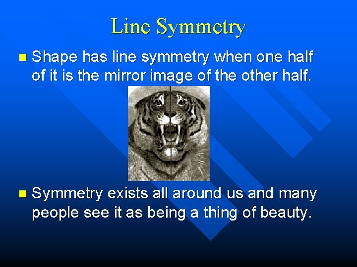 Line Symmetry n Shape has line symmetry when one half of it is the