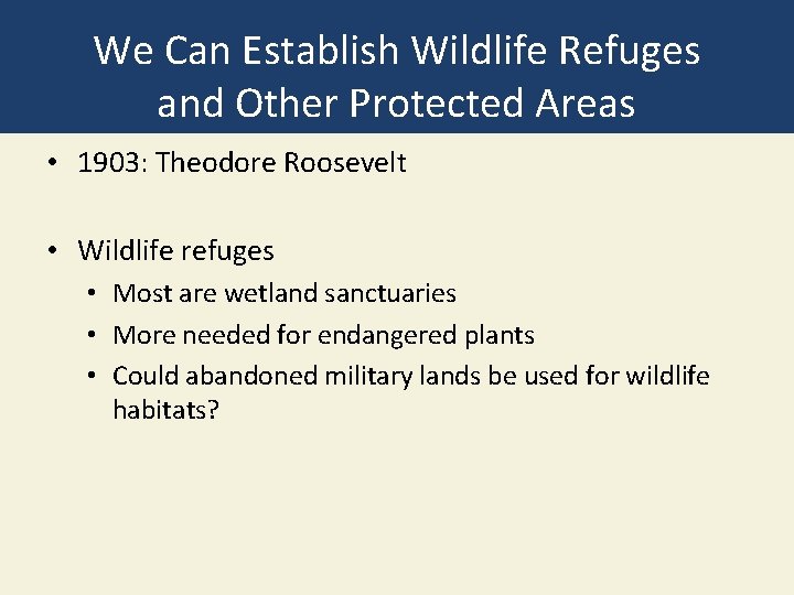 We Can Establish Wildlife Refuges and Other Protected Areas • 1903: Theodore Roosevelt •