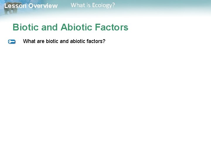 Lesson Overview What is Ecology? Biotic and Abiotic Factors What are biotic and abiotic