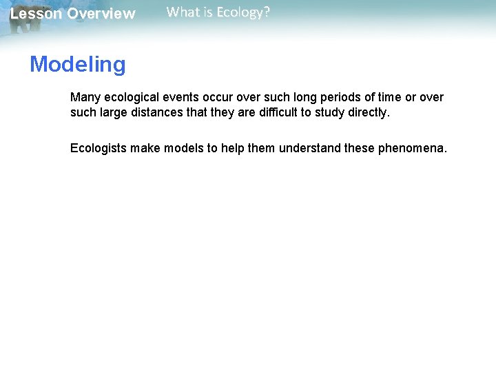 Lesson Overview What is Ecology? Modeling Many ecological events occur over such long periods