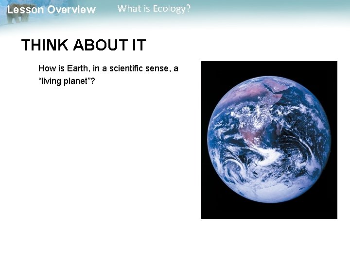 Lesson Overview What is Ecology? THINK ABOUT IT How is Earth, in a scientific