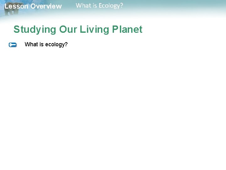 Lesson Overview What is Ecology? Studying Our Living Planet What is ecology? 