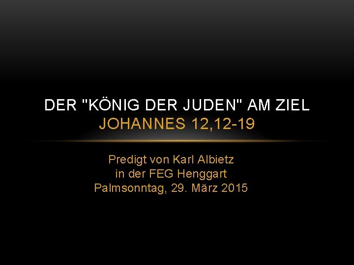 DER "KÖNIG DER JUDEN" AM ZIEL JOHANNES 12, 12 -19 Predigt von Karl Albietz