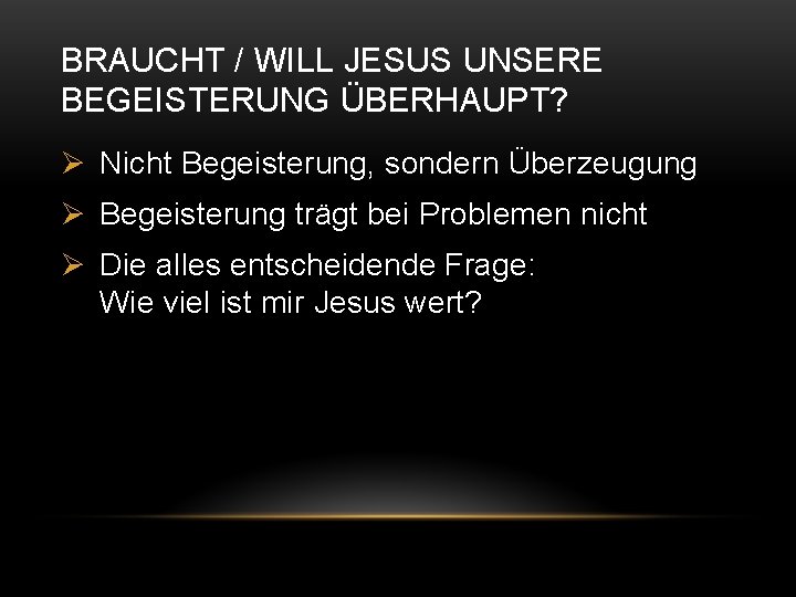 BRAUCHT / WILL JESUS UNSERE BEGEISTERUNG ÜBERHAUPT? Ø Nicht Begeisterung, sondern Überzeugung Ø Begeisterung
