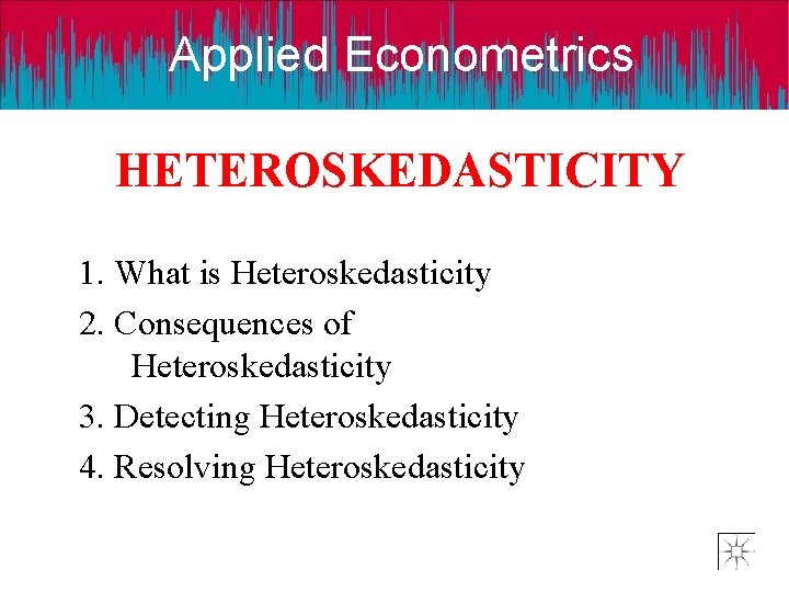 Applied Econometrics HETEROSKEDASTICITY 1. What is Heteroskedasticity 2. Consequences of Heteroskedasticity 3. Detecting Heteroskedasticity