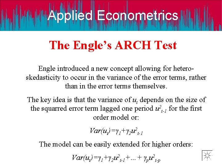 Applied Econometrics The Engle’s ARCH Test Engle introduced a new concept allowing for heteroskedasticity