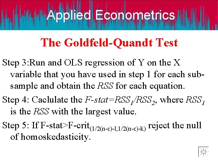 Applied Econometrics The Goldfeld-Quandt Test Step 3: Run and OLS regression of Y on