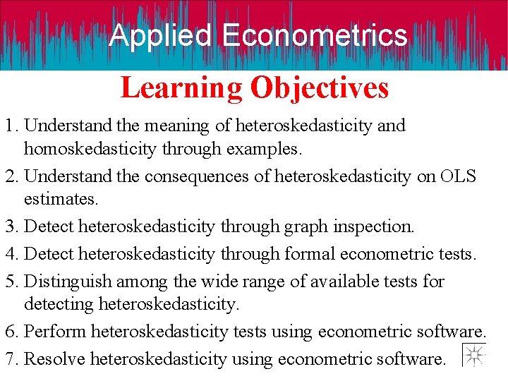 Applied Econometrics Learning Objectives 1. Understand the meaning of heteroskedasticity and homoskedasticity through examples.