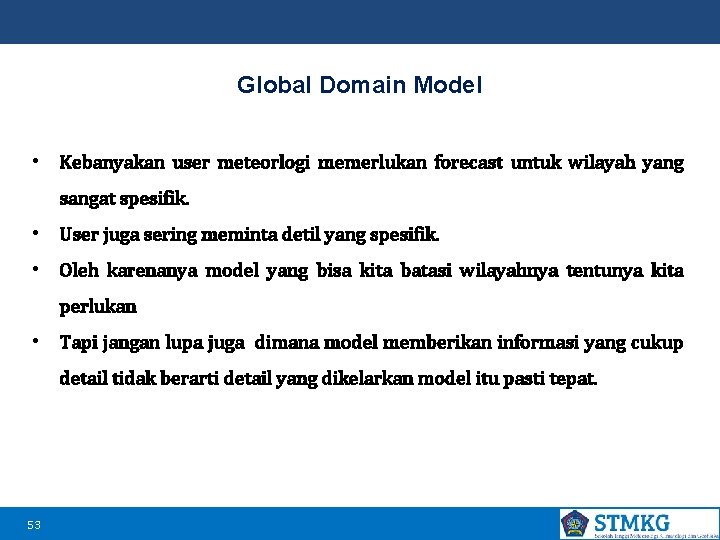 Global Domain Model • Kebanyakan user meteorlogi memerlukan forecast untuk wilayah yang sangat spesifik.