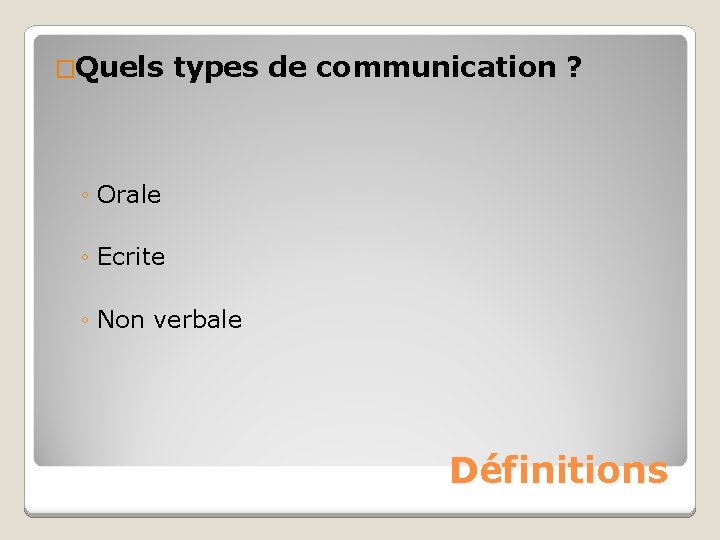 �Quels types de communication ? ◦ Orale ◦ Ecrite ◦ Non verbale Définitions 