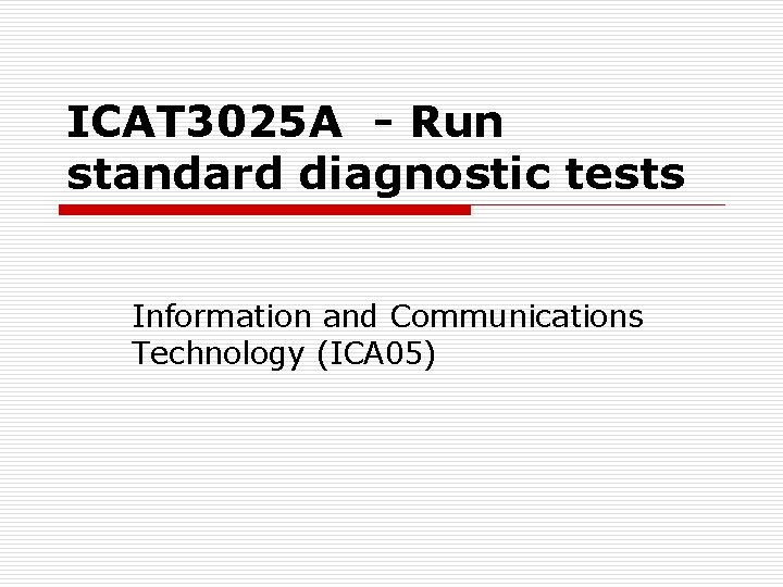 ICAT 3025 A - Run standard diagnostic tests Information and Communications Technology (ICA 05)