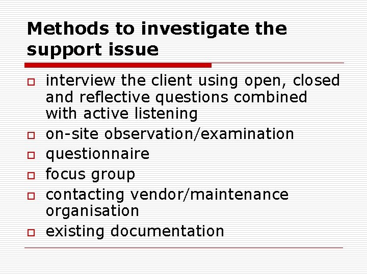 Methods to investigate the support issue o o o interview the client using open,