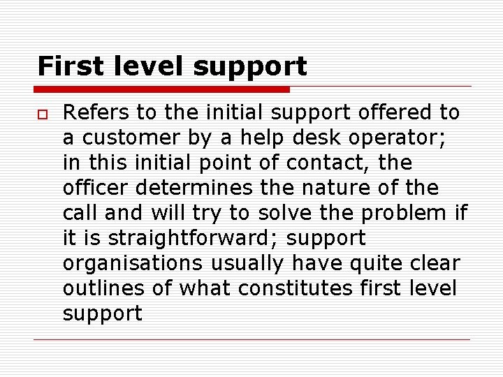 First level support o Refers to the initial support offered to a customer by