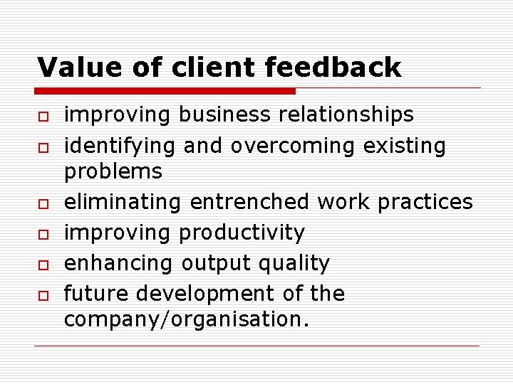 Value of client feedback o o o improving business relationships identifying and overcoming existing