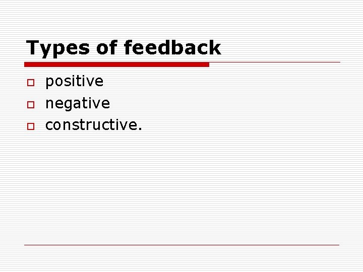 Types of feedback o o o positive negative constructive. 