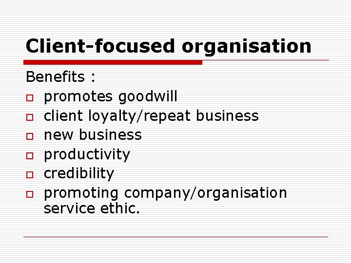 Client-focused organisation Benefits : o promotes goodwill o client loyalty/repeat business o new business