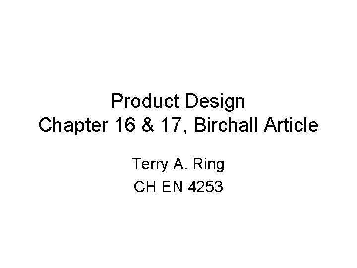 Product Design Chapter 16 & 17, Birchall Article Terry A. Ring CH EN 4253