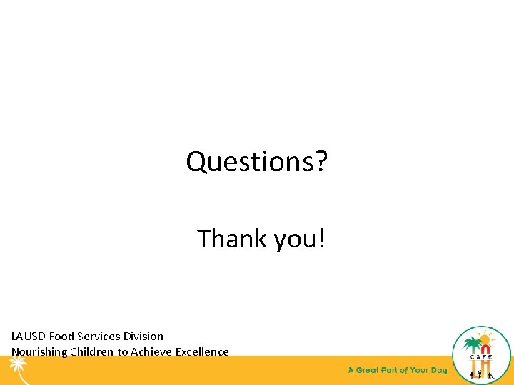 Questions? Thank you! LAUSD Food Services Division Nourishing Children to Achieve Excellence 