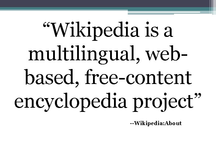 “Wikipedia is a multilingual, webbased, free-content encyclopedia project” --Wikipedia: About 