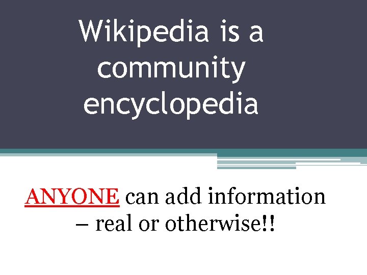 Wikipedia is a community encyclopedia ANYONE can add information – real or otherwise!! 