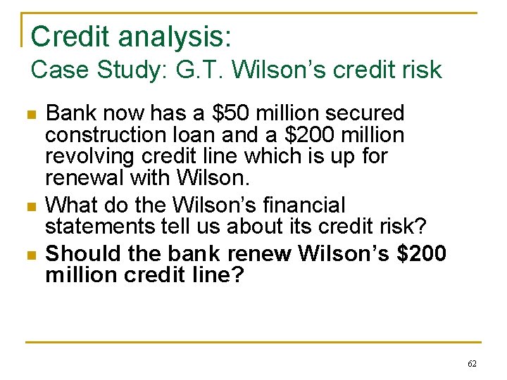 Credit analysis: Case Study: G. T. Wilson’s credit risk n n n Bank now