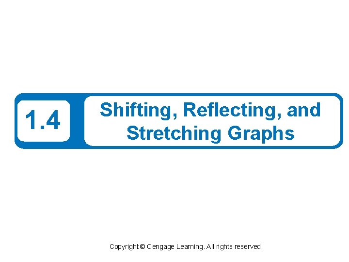 1. 4 Shifting, Reflecting, and Stretching Graphs Copyright © Cengage Learning. All rights reserved.