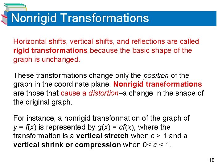 Nonrigid Transformations Horizontal shifts, vertical shifts, and reflections are called rigid transformations because the