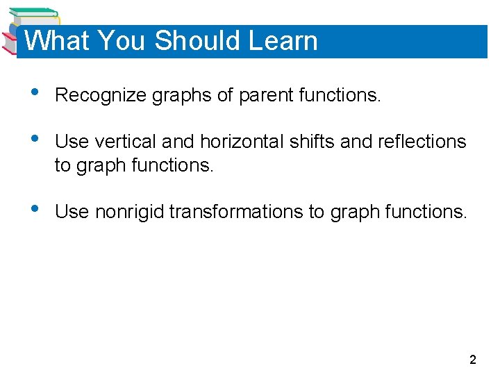 What You Should Learn • Recognize graphs of parent functions. • Use vertical and