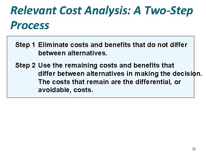 Relevant Cost Analysis: A Two-Step Process Step 1 Eliminate costs and benefits that do