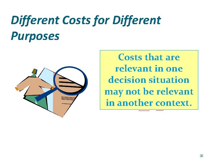 Different Costs for Different Purposes Costs that are relevant in one decision situation may