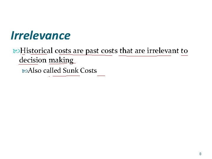 Irrelevance Historical costs are past costs that are irrelevant to decision making Also called